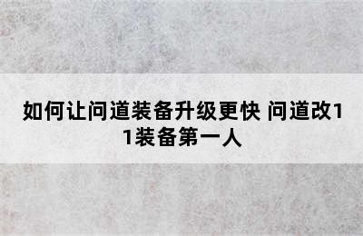 如何让问道装备升级更快 问道改11装备第一人